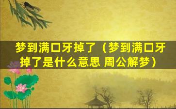 梦到满口牙掉了（梦到满口牙掉了是什么意思 周公解梦）